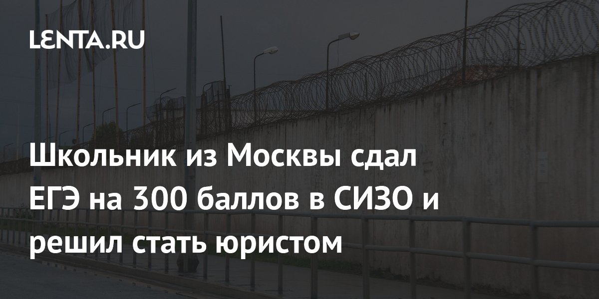 Московский школьник сдал ЕГЭ на 300 баллов в СИЗО и решил стать юристом