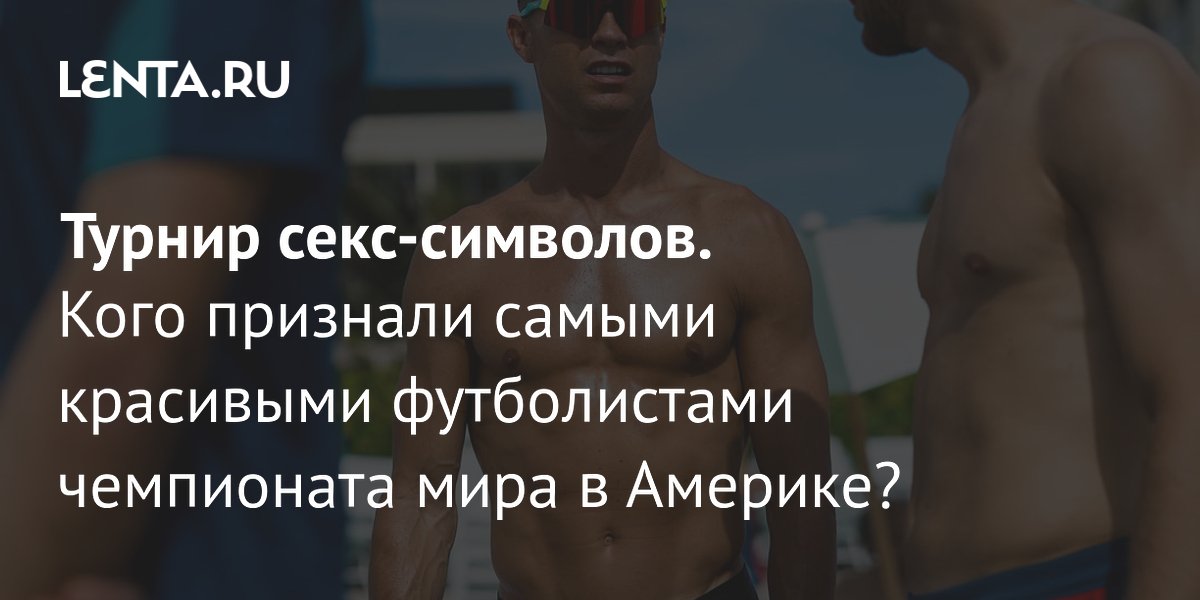 Красавцы ЧМ-2026: кого таблоиды признали самыми привлекательными футболистами