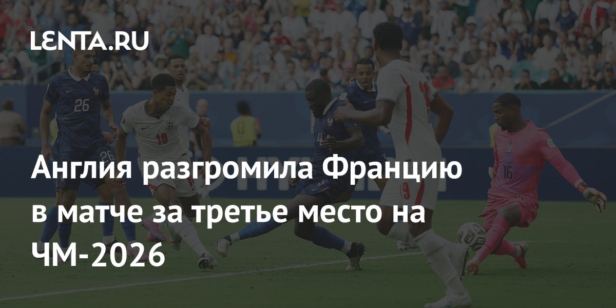 Сборная Англии разгромила Францию в матче за бронзу ЧМ-2026: 6:4