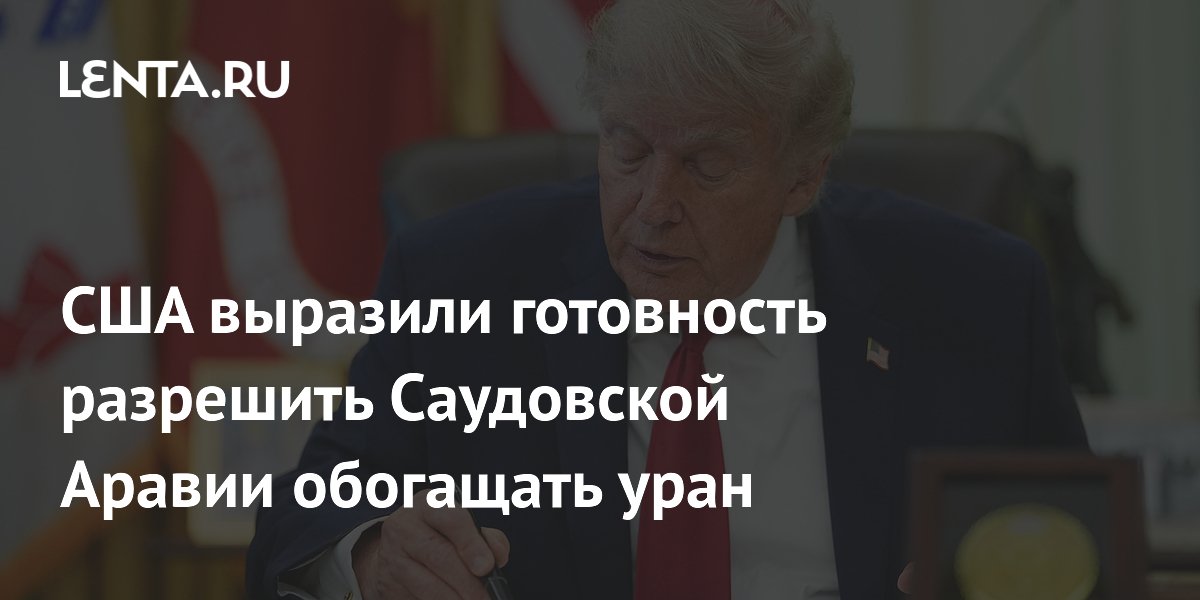 США разрешат Саудовской Аравии обогащать уран без гарантий нераспространения