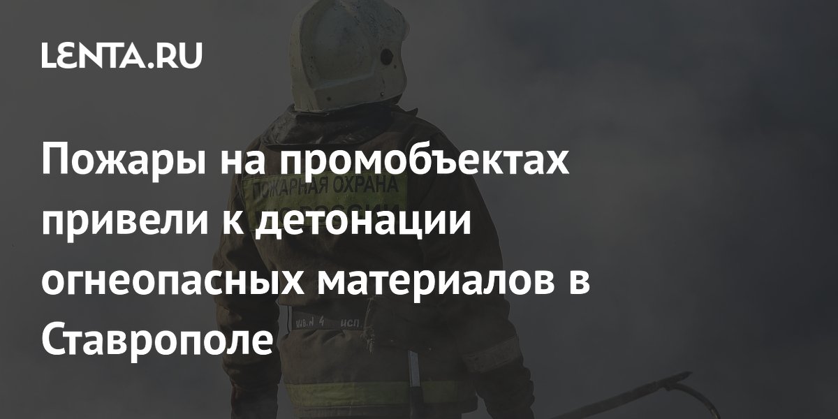 Пожары на промобъектах в Ставрополе привели к детонации опасных материалов