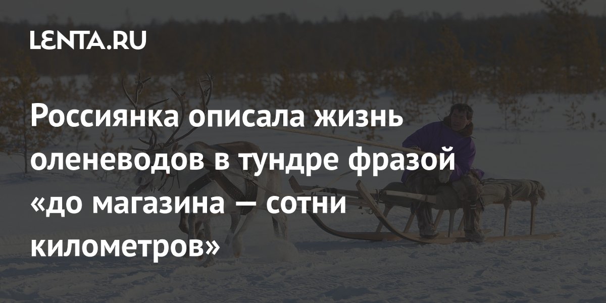 Жизнь оленеводов в тундре: до магазина сотни километров