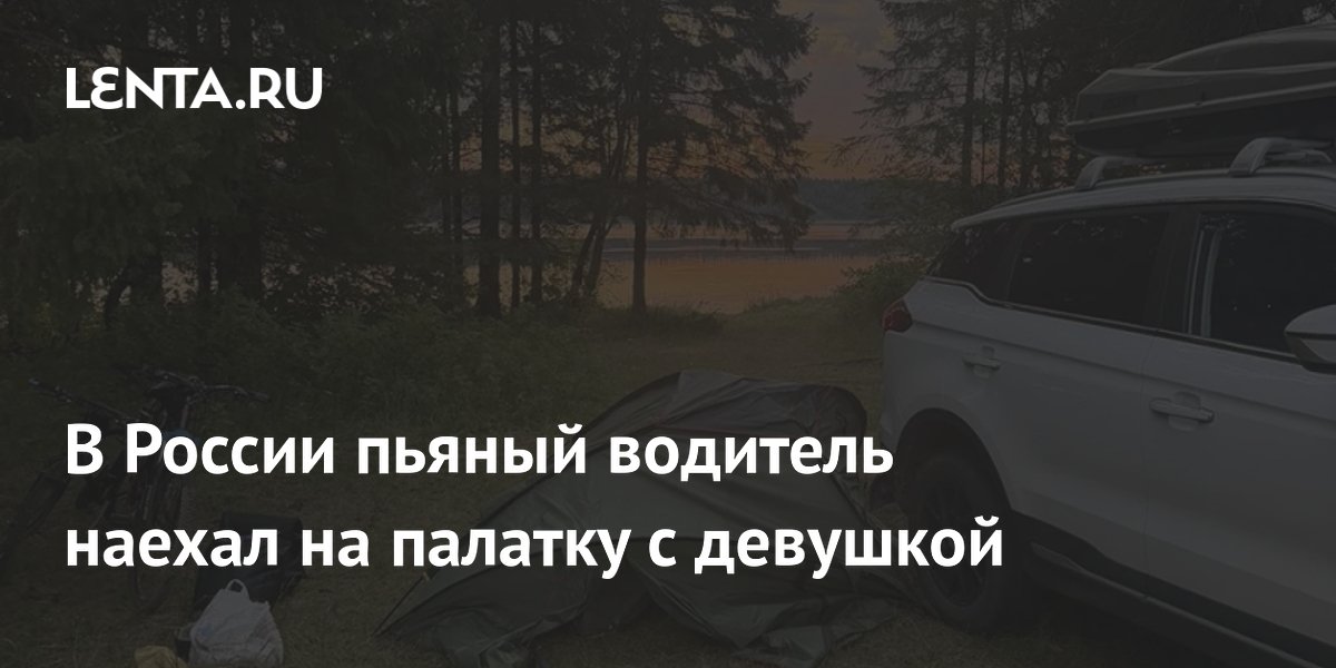 Пьяный водитель наехал на палатку с девушкой в Архангельской области