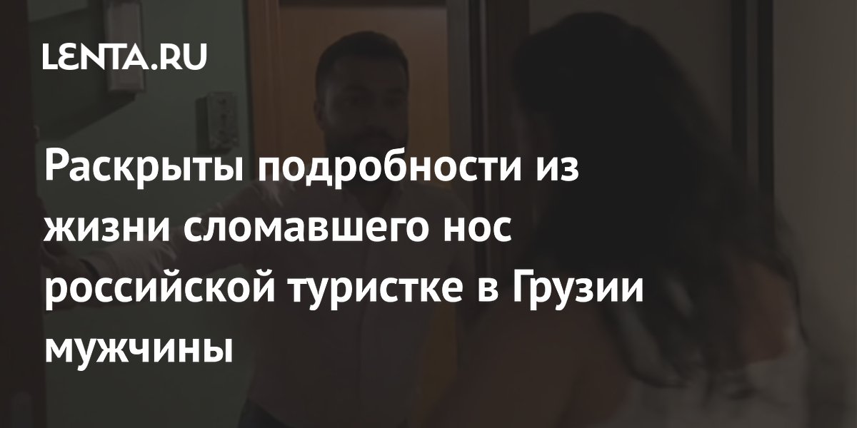 Раскрыты подробности о напавшем на российскую туристку в Грузии мужчине