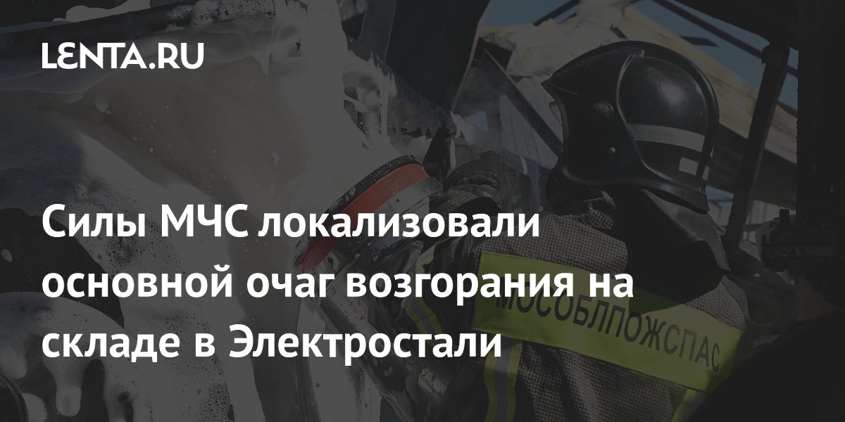 МЧС локализовало пожар на складе в Электростали и начало разбор завалов