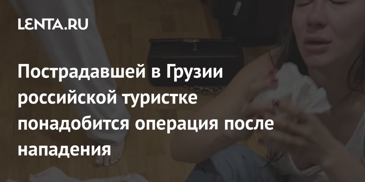 Российской туристке в Грузии потребуется операция после нападения