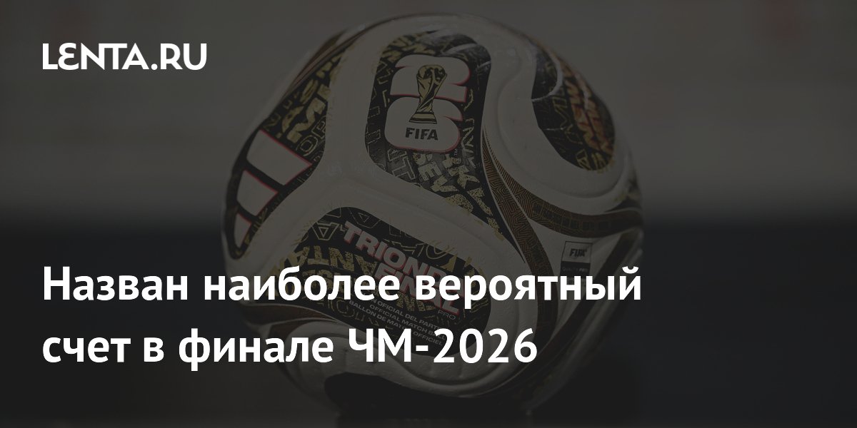 Назван наиболее вероятный счёт финала ЧМ-2026