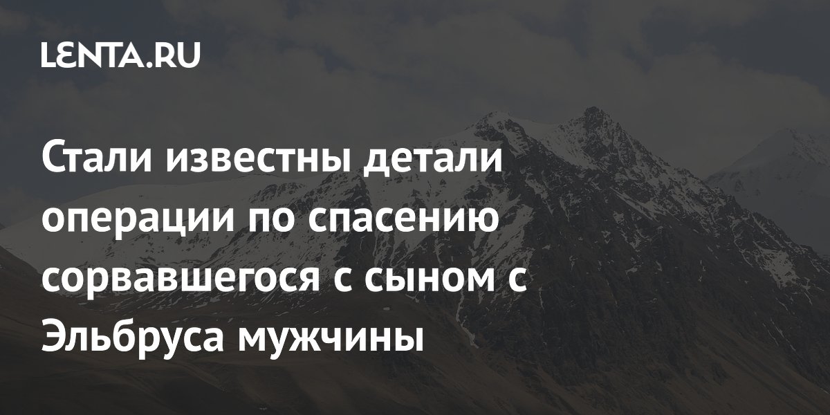 Спасатели добрались до мужчины и его 11-летнего сына на Эльбрусе: подробности операции