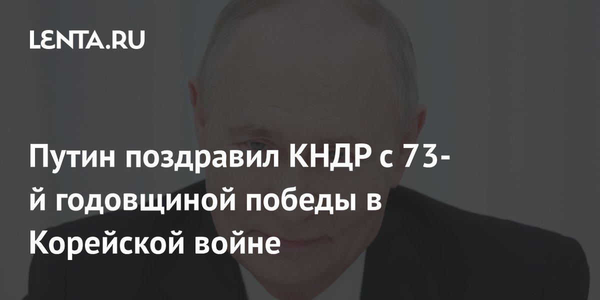 Путин поздравил КНДР с 73-й годовщиной победы в Корейской войне