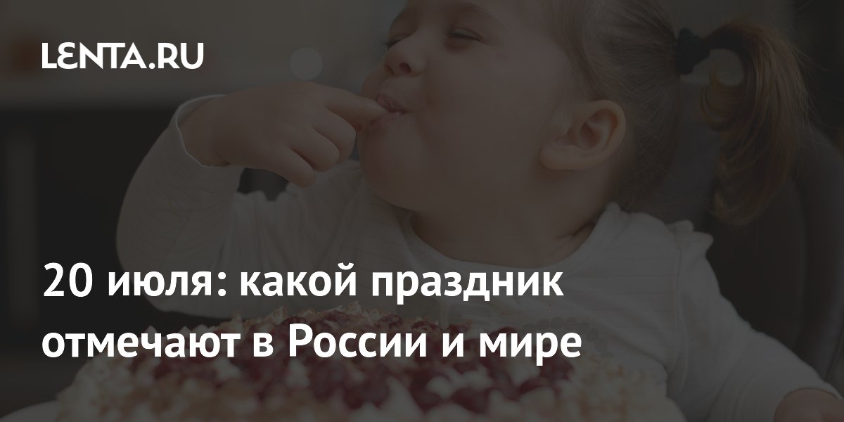 20 июля: Международный день торта и шахмат — что отмечают в России и мире