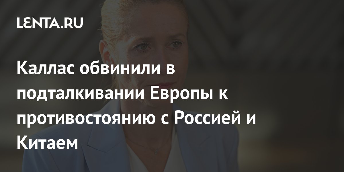 Каю Каллас обвинили в подталкивании Европы к конфликту с Россией и Китаем