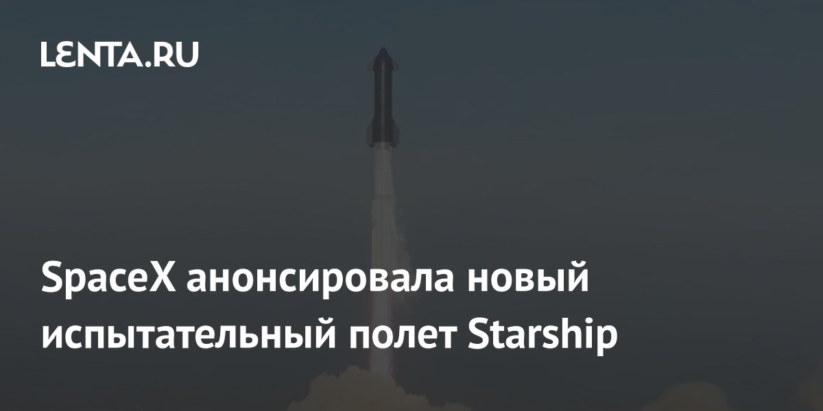 SpaceX назначила 13-й испытательный полет Starship на 23 июля