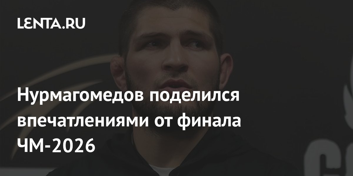 Нурмагомедов: финал ЧМ-2026 был скучным, но это высший пилотаж