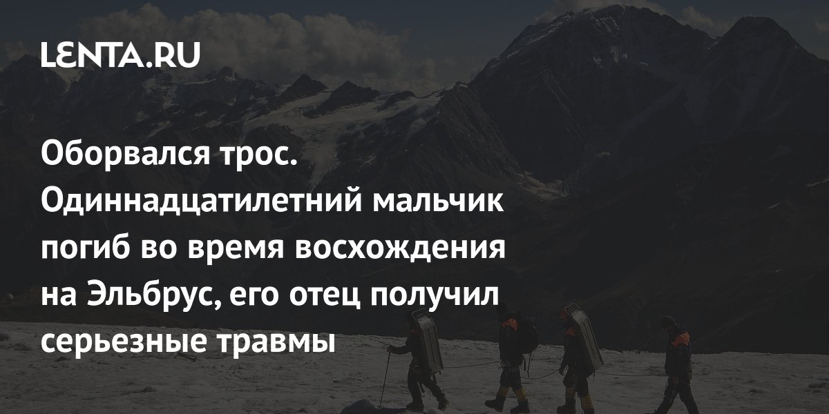 Трагедия на Эльбрусе: 11-летний мальчик погиб при восхождении, отец тяжело ранен