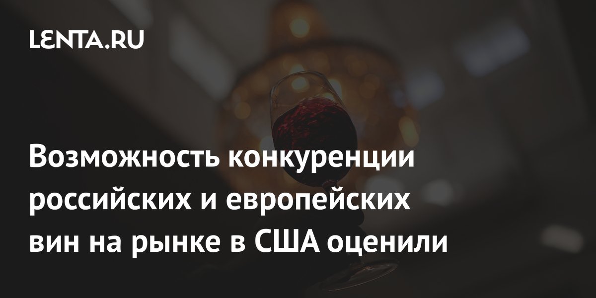 Российские вина могут составить конкуренцию европейским в США после снятия санкций