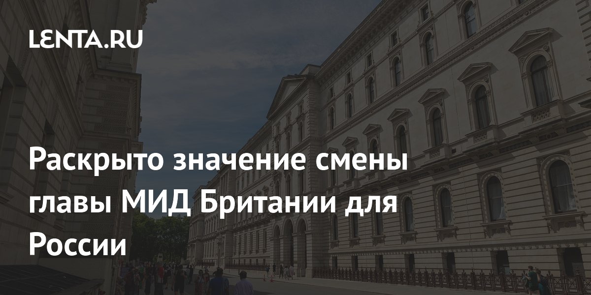 Турецкий эксперт: смена главы МИД Британии не изменит курс Лондона в отношении России