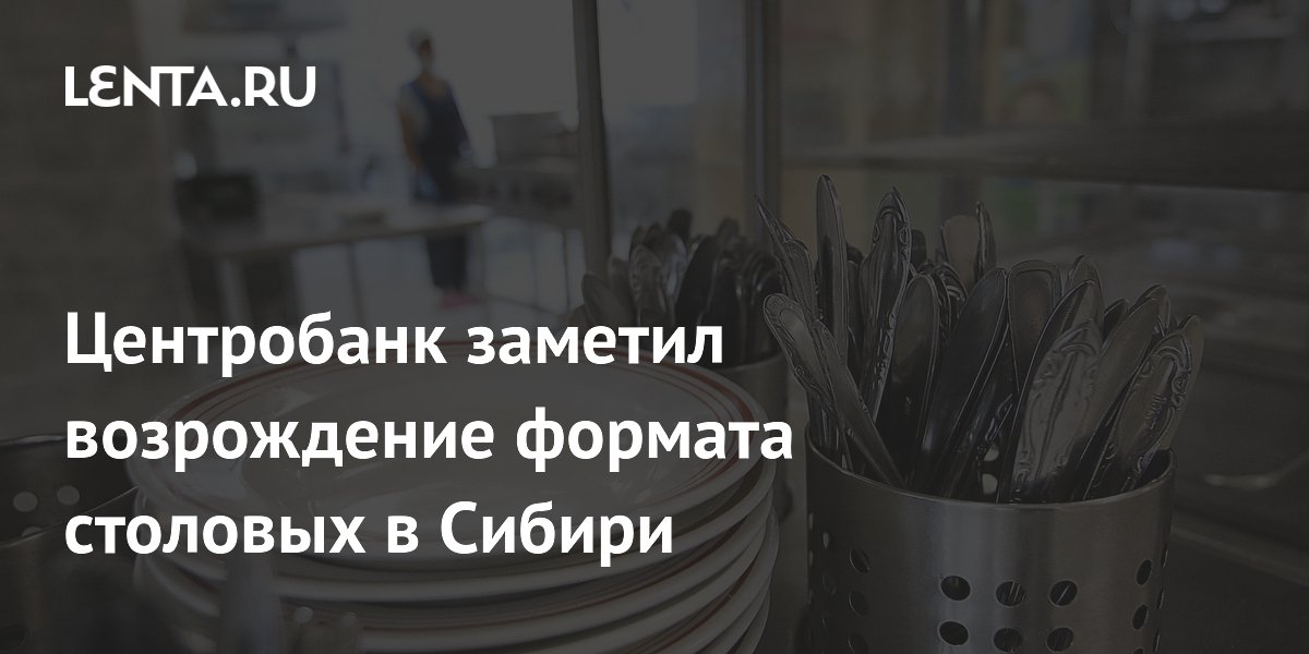 В Сибири возрождается формат столовых: тренд заметил Центробанк