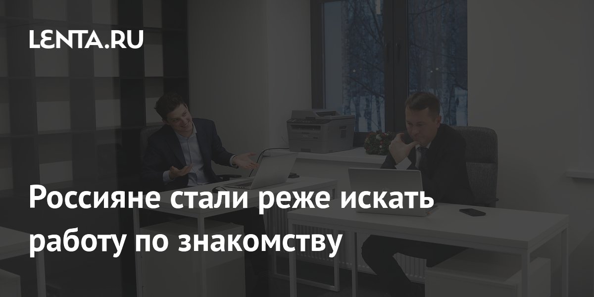 Россияне все реже ищут работу по знакомству: доверие к своим силам растет