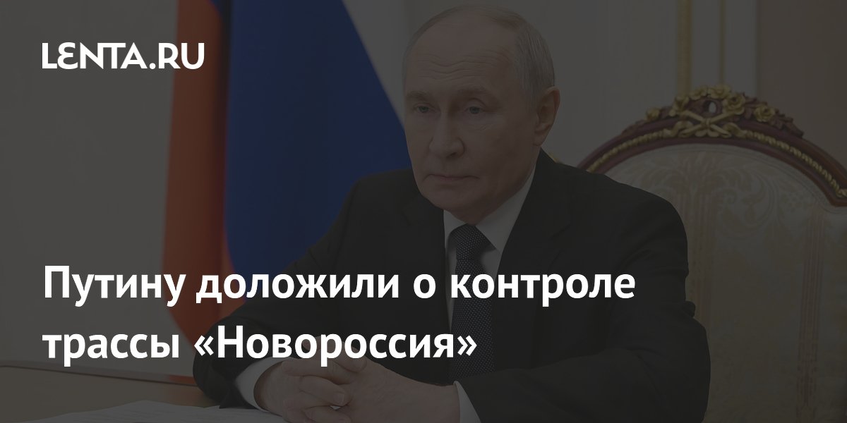 Трасса «Новороссия» под полным контролем: что доложили Путину