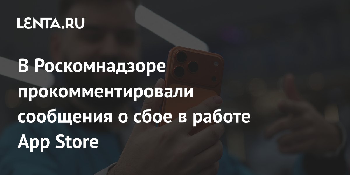 Роскомнадзор опроверг блокировку App Store после массовых жалоб на сбой