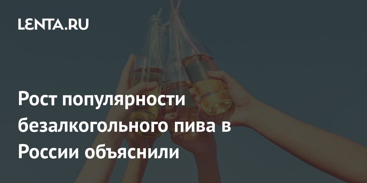 Почему в России растет спрос на безалкогольное пиво: причины от эксперта