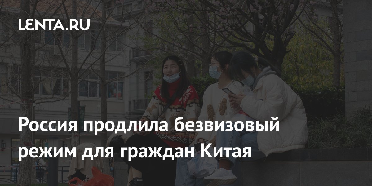 Россия продлила безвизовый въезд для граждан Китая до 2027 года