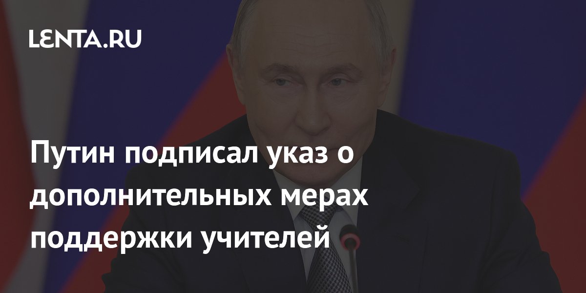 Путин подписал указ о дополнительных мерах поддержки учителей