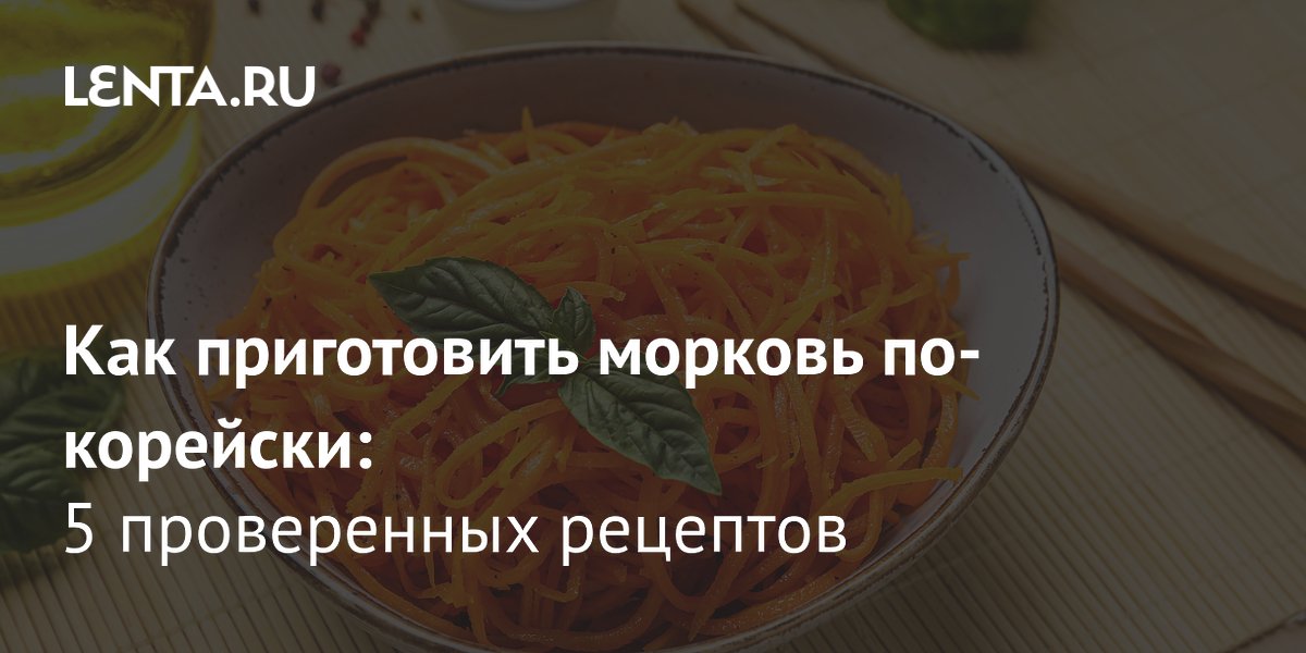 Морковь по-корейски: 5 проверенных рецептов и секреты приготовления