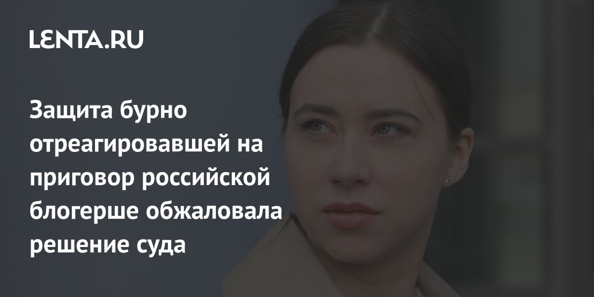 Защита блогерши Александры Митрошиной обжаловала условный срок