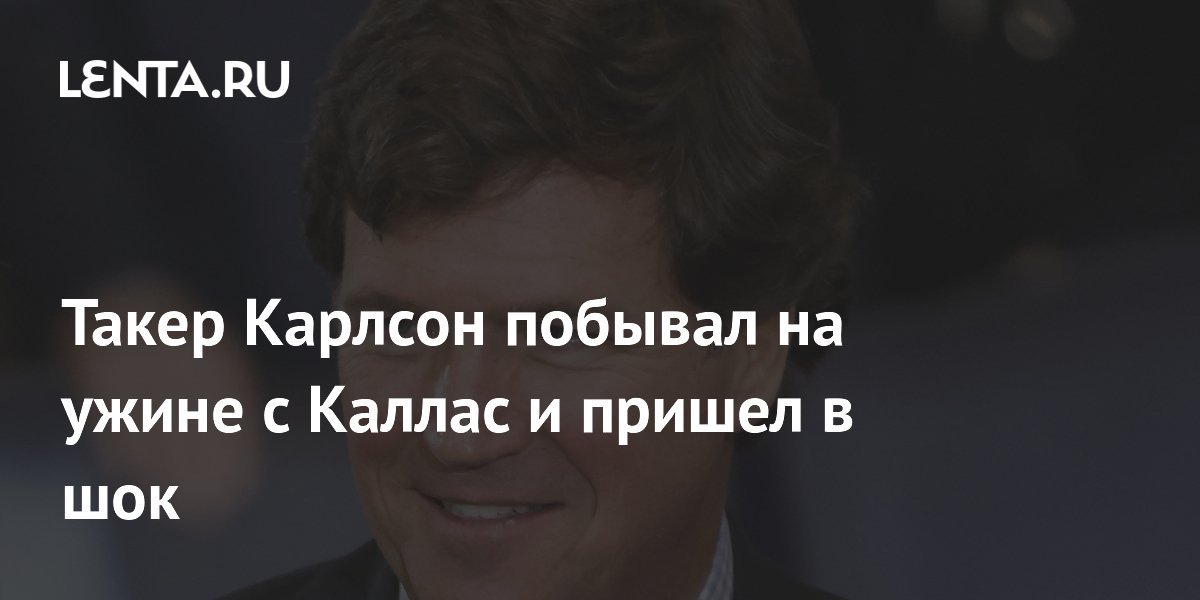Такер Карлсон шокирован поведением главы евродипломатии Каи Каллас на ужине