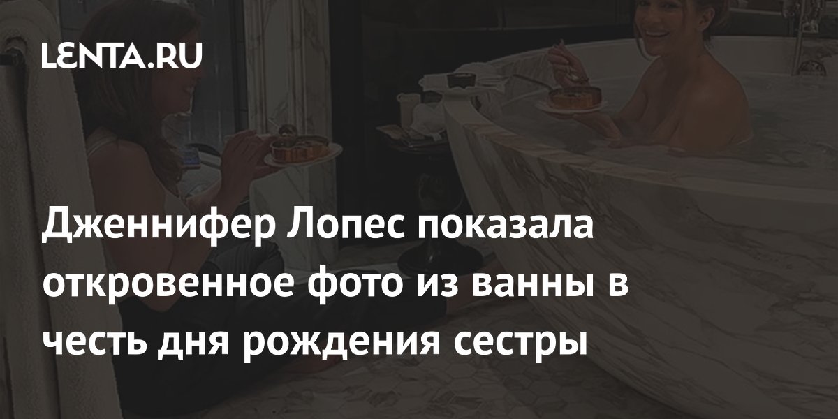 Дженнифер Лопес поздравила сестру откровенным фото из ванны