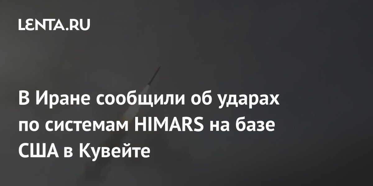 Иран нанес ракетные удары по системам HIMARS на базе США в Кувейте