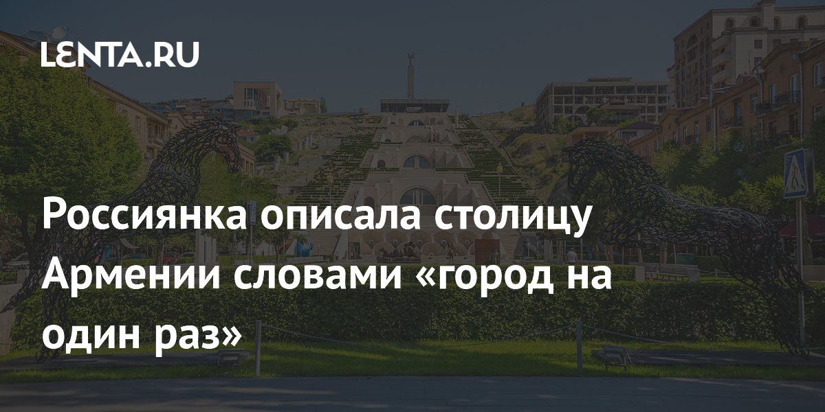Российские туристы раскритиковали Ереван: город на один раз