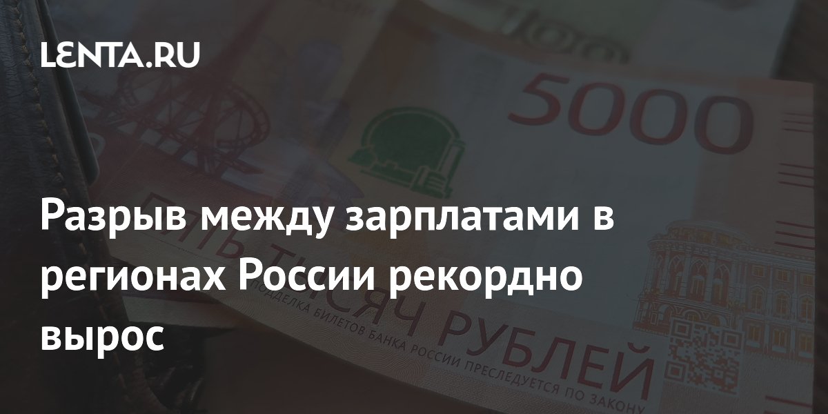 Разрыв в зарплатах между регионами России достиг рекордных 203 тысяч рублей