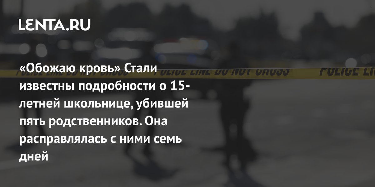 15-летняя девочка и ее парень убили пятерых родственников за неделю