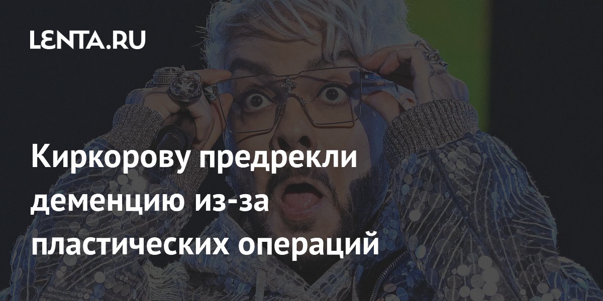 Хирург предупредила о риске деменции у Киркорова из-за частых операций