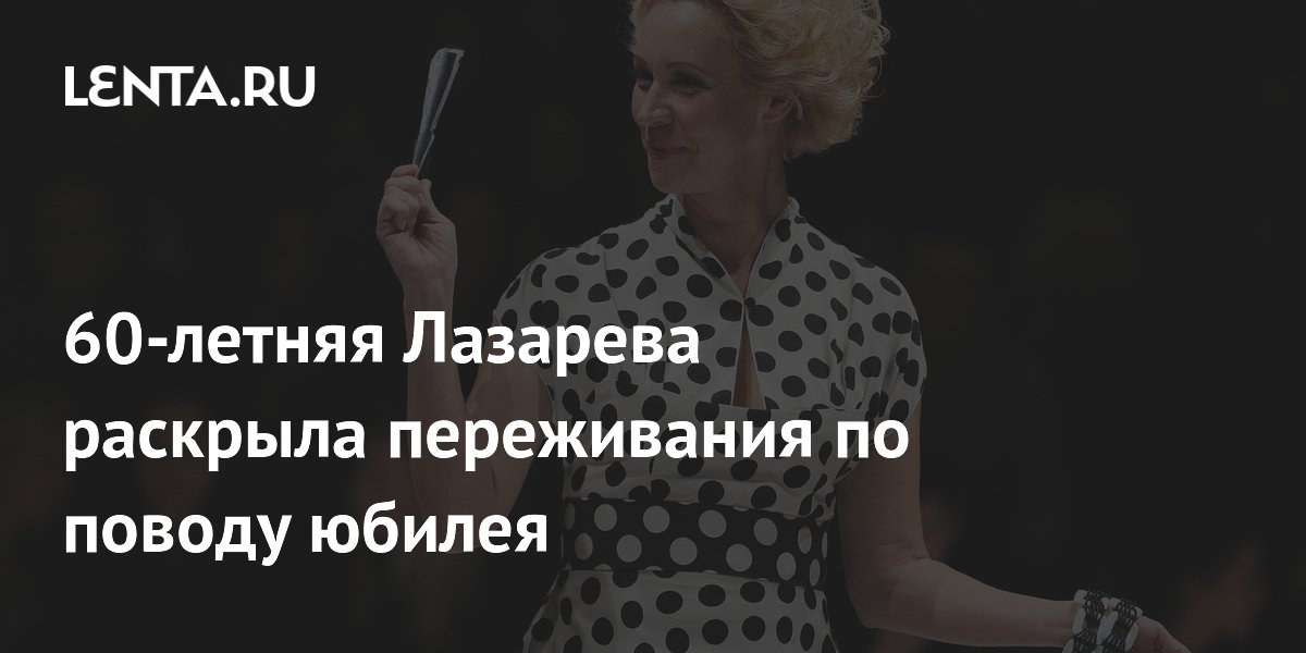 Телеведущая Татьяна Лазарева призналась, что не ощущает свой возраст в 60 лет