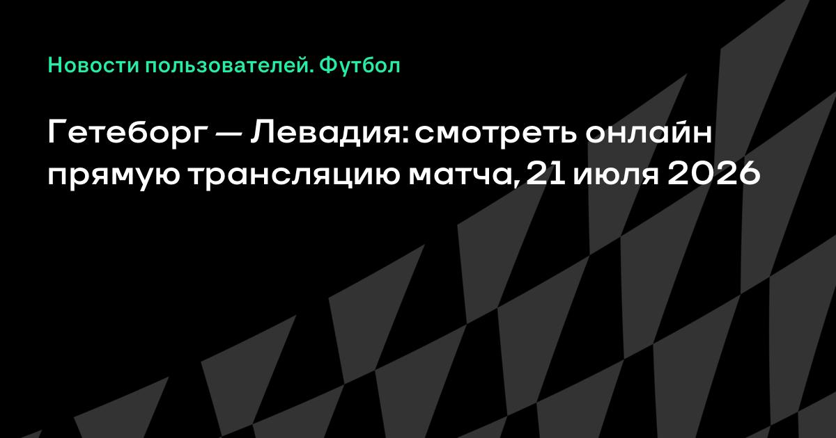 Гетеборг — Левадия: где смотреть прямой эфир матча Лиги конференций 21 июля