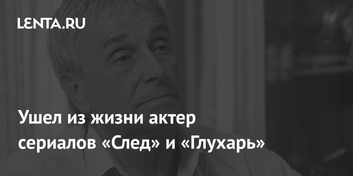 Умер актер сериалов «След» и «Глухарь» Юрий Чигров