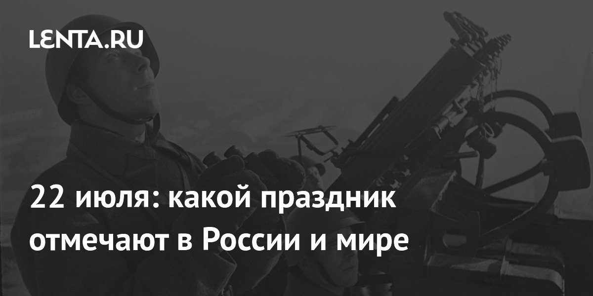22 июля: День защитников неба Москвы и всемирный День трудоголика