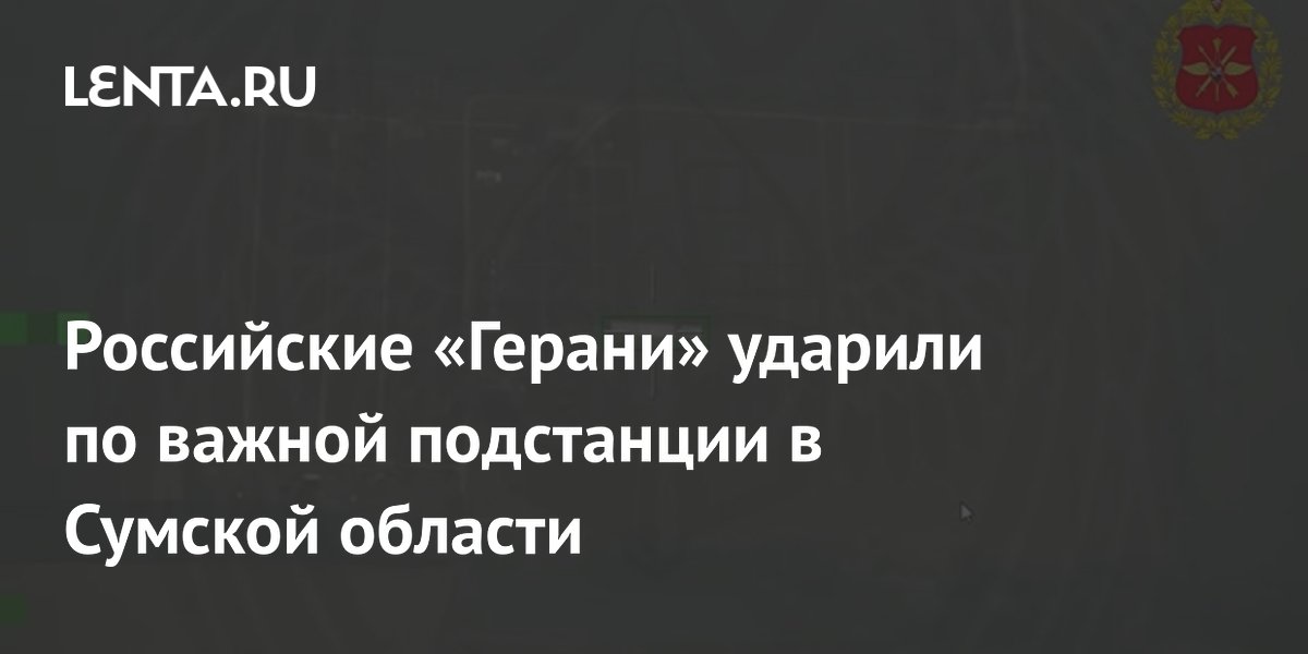 Российские беспилотники «Герань» поразили подстанцию 330 кВ под Сумами