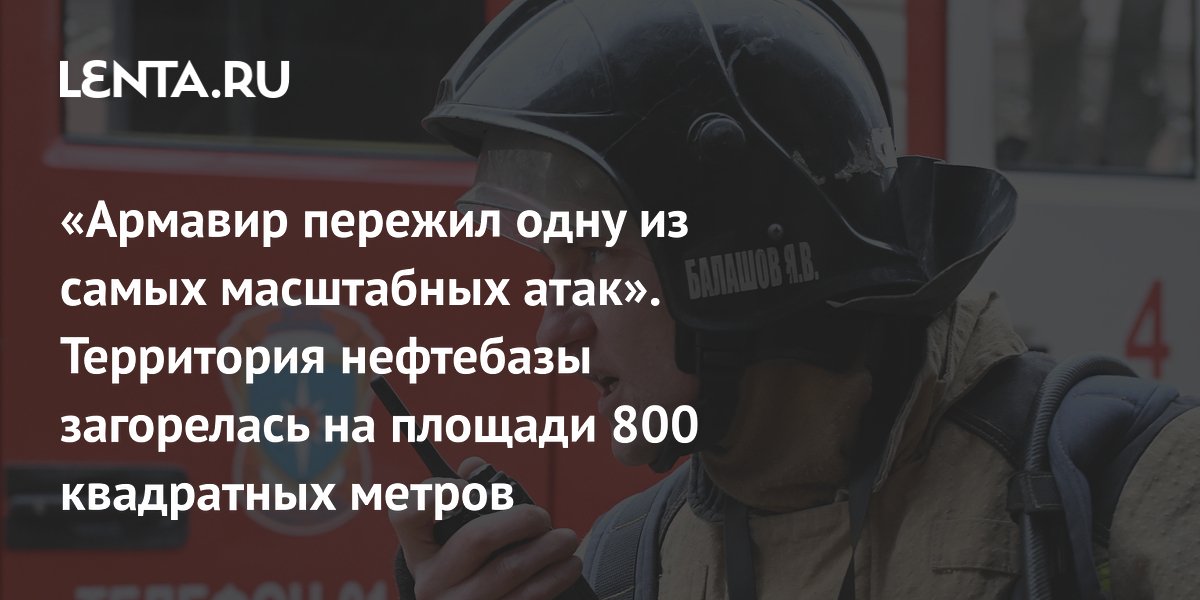 Пожар на нефтебазе в Армавире после атаки дронов: площадь возгорания 800 кв. м