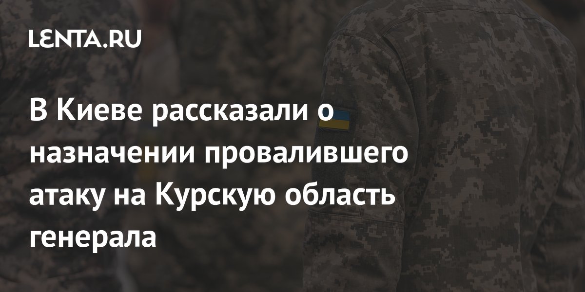 Генерал, обвиняемый в провале атаки на Курскую область, возглавил Генштаб ВСУ
