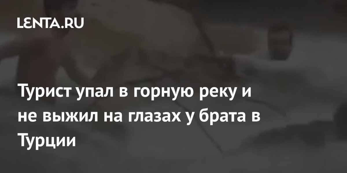 Турист из Саудовской Аравии погиб в Турции, упав в горную реку при фотосъемке