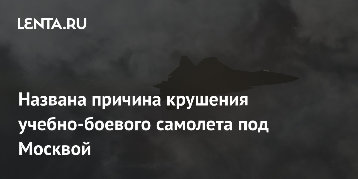 Минобороны раскрыло причину крушения учебно-боевого самолета под Москвой