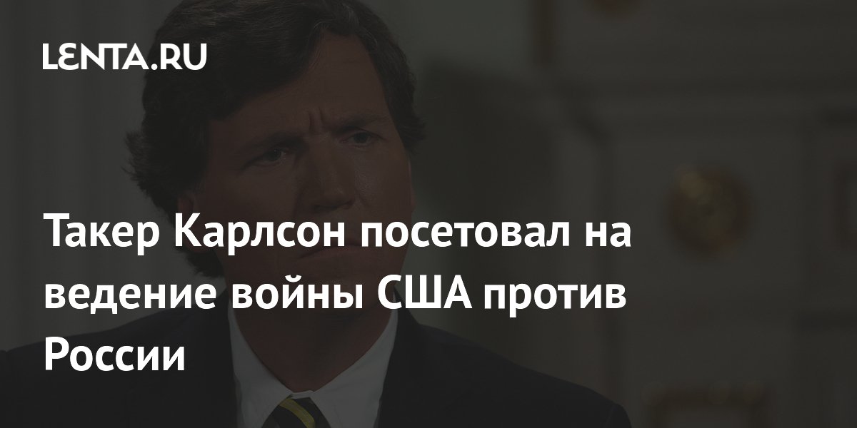 Такер Карлсон заявил о войне США против России