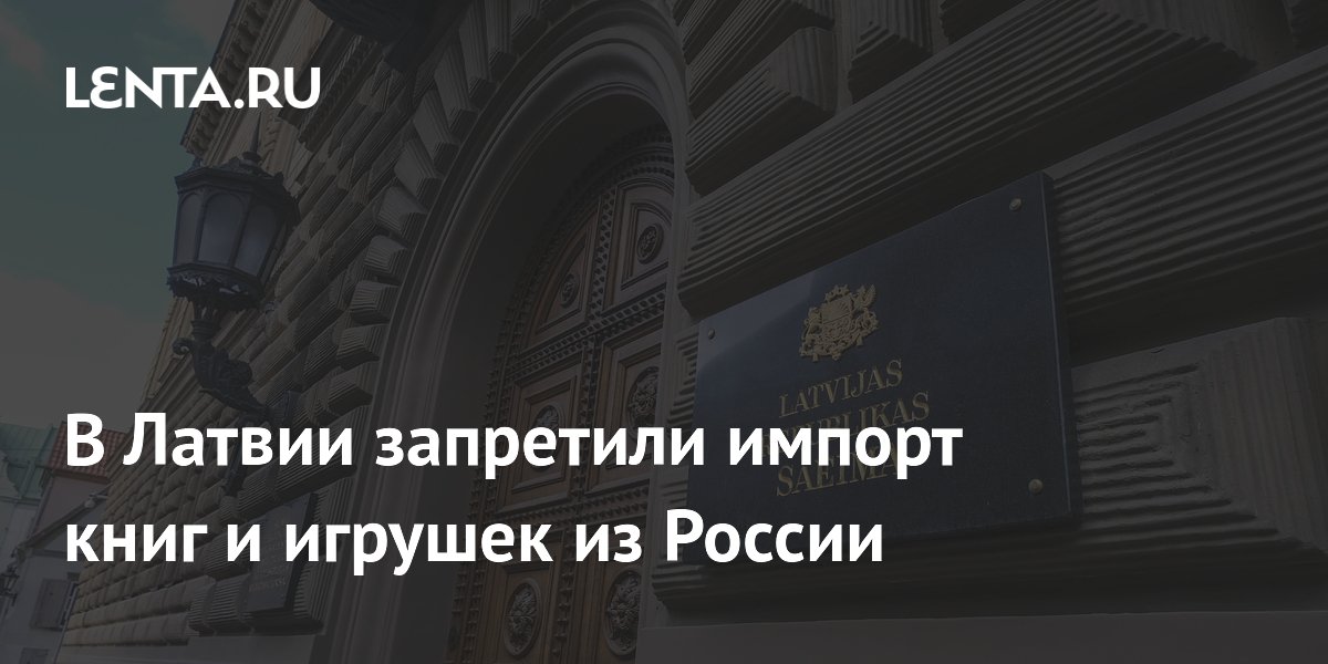 Латвия запретила импорт книг, игрушек и одежды из России и Белоруссии
