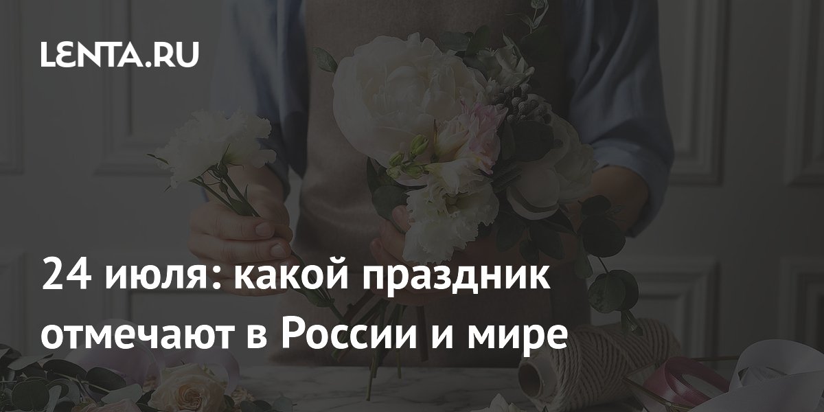24 июля 2026: День флориста, кадастрового инженера и заботы о здоровье