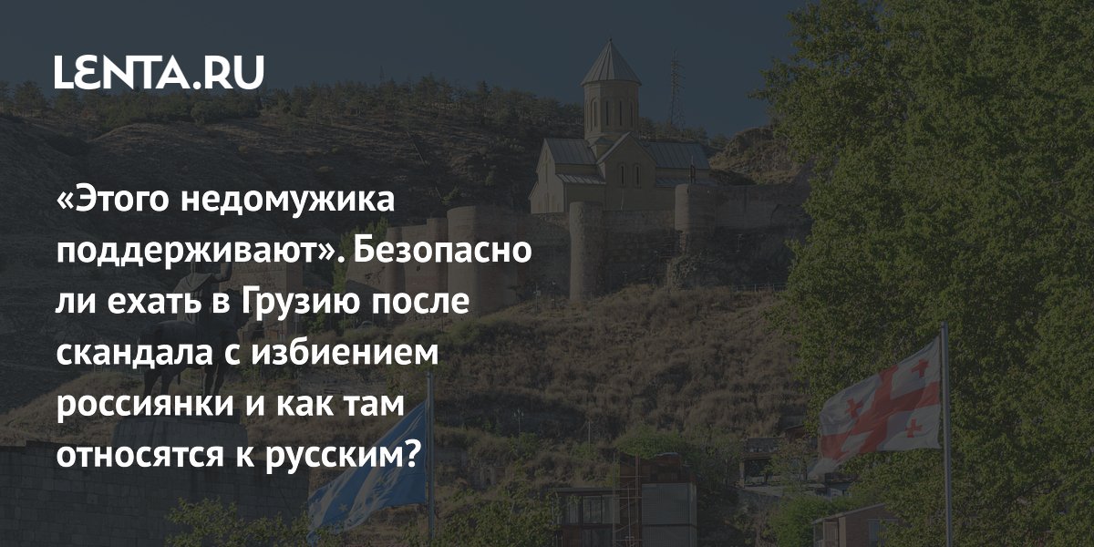 Инцидент с избиением россиянки в Грузии: эксперты советуют не отказываться от поездок