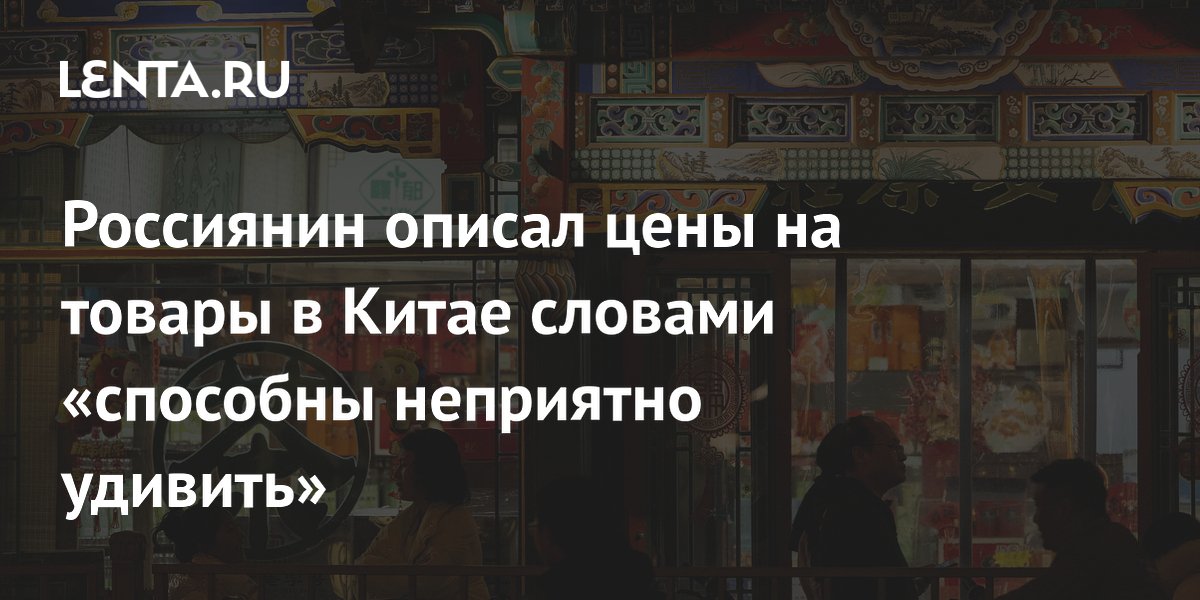 Российский блогер сравнил цены в Китае и России: что дороже, а что дешевле